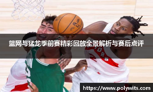 leyu篮网与猛龙季前赛精彩回放全景解析与赛后点评